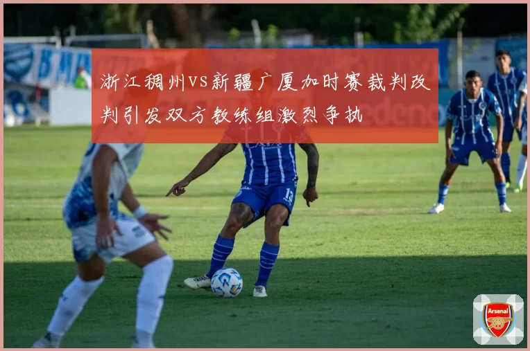 浙江稠州vs新疆广厦加时赛裁判改判引发双方教练组激烈争执