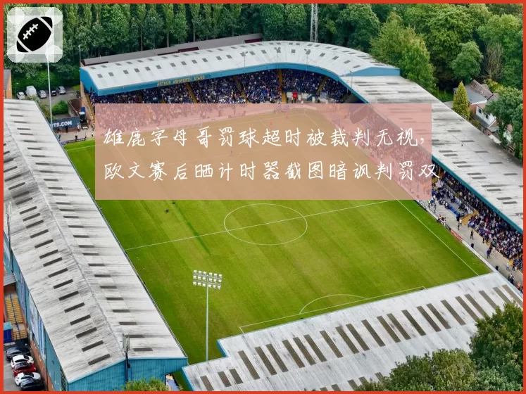 雄鹿字母哥罚球超时被裁判无视，欧文赛后晒计时器截图暗讽判罚双标？
