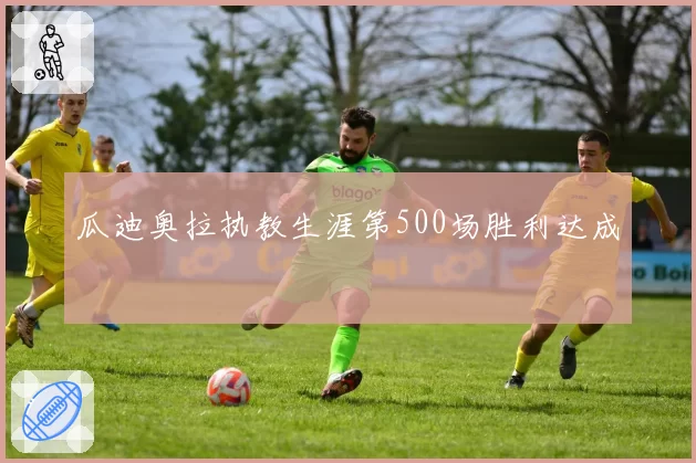 瓜迪奥拉执教生涯第500场胜利达成