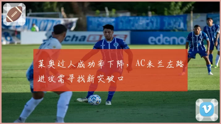 莱奥过人成功率下降，AC米兰左路进攻需寻找新突破口