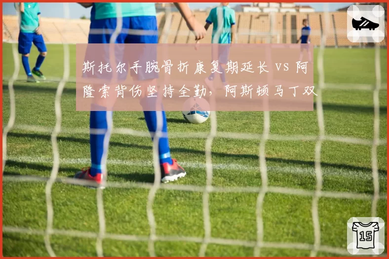 斯托尔手腕骨折康复期延长 vs 阿隆索背伤坚持全勤，阿斯顿马丁双车手健康管理对比