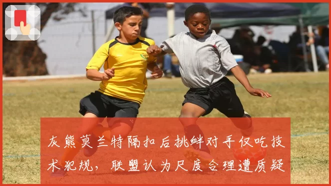 灰熊莫兰特隔扣后挑衅对手仅吃技术犯规，联盟认为尺度合理遭质疑