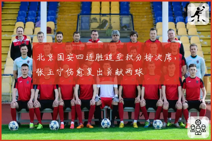 北京国安四连胜追至积分榜次席,张玉宁伤愈复出贡献两球