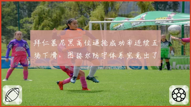 拜仁慕尼黑高位逼抢成功率连续五场下滑，图赫尔防守体系究竟出了什么漏洞？