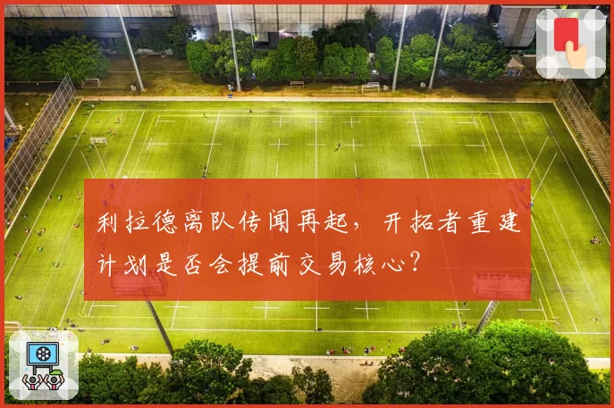 利拉德离队传闻再起，开拓者重建计划是否会提前交易核心？