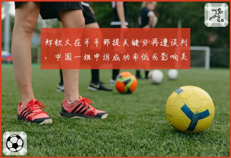 郑钦文在辛辛那提关键分再遭误判，中国一姐申诉成功率低或影响美网士气