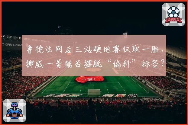 鲁德法网后三站硬地赛仅取一胜，挪威一哥能否摆脱“偏科”标签？