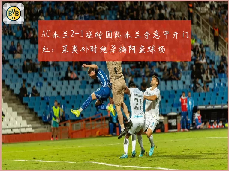 AC米兰2-1逆转国际米兰夺意甲开门红，莱奥补时绝杀梅阿查球场
