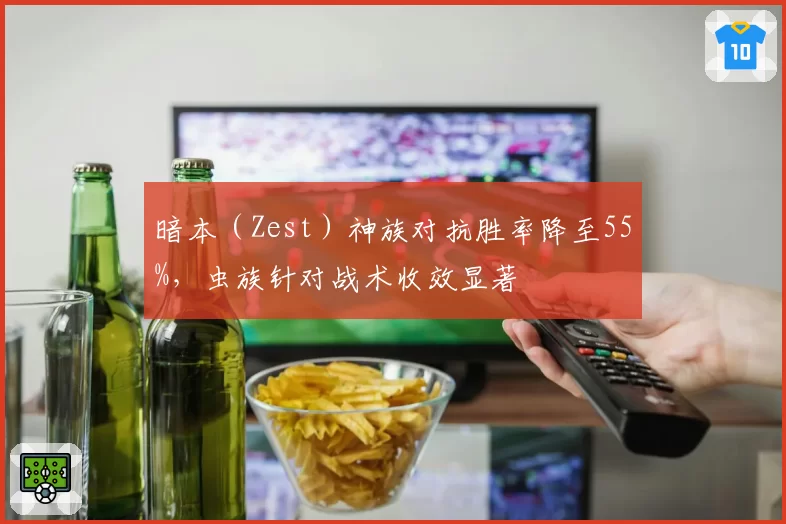 暗本（Zest）神族对抗胜率降至55%，虫族针对战术收效显著