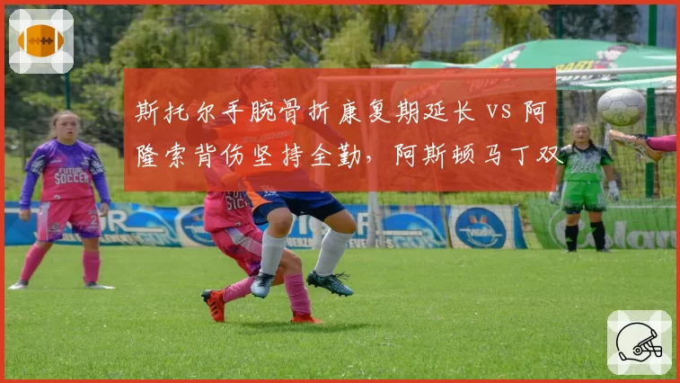 斯托尔手腕骨折康复期延长 vs 阿隆索背伤坚持全勤，阿斯顿马丁双车手健康管理对比