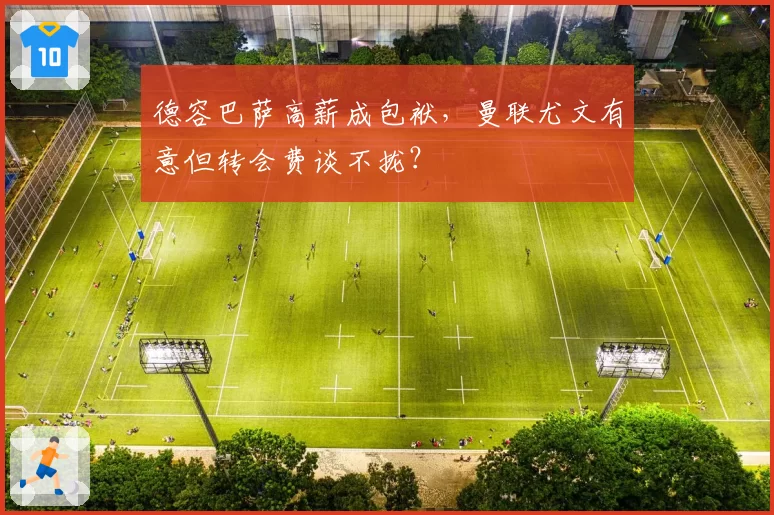 德容巴萨高薪成包袱，曼联尤文有意但转会费谈不拢？