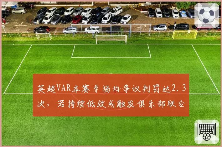 英超VAR本赛季场均争议判罚达2.3次，若持续低效或触发俱乐部联合抗议