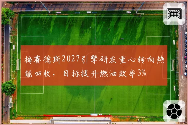 梅赛德斯2027引擎研发重心转向热能回收，目标提升燃油效率3%