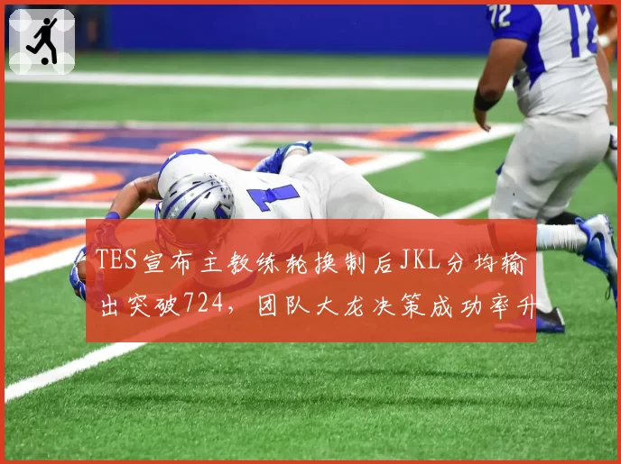 TES宣布主教练轮换制后JKL分均输出突破724，团队大龙决策成功率升至67%创赛季最佳