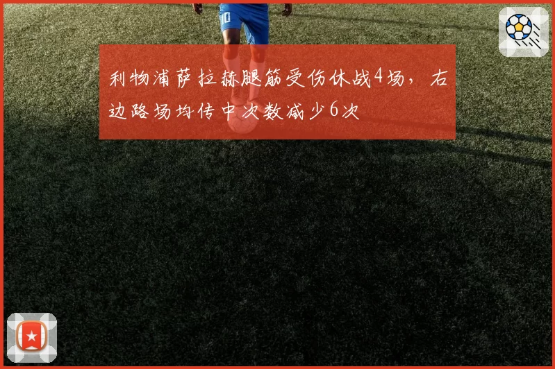 利物浦萨拉赫腿筋受伤休战4场，右边路场均传中次数减少6次