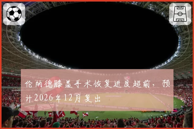 伦纳德膝盖手术恢复进度超前,预计2026年12月复出