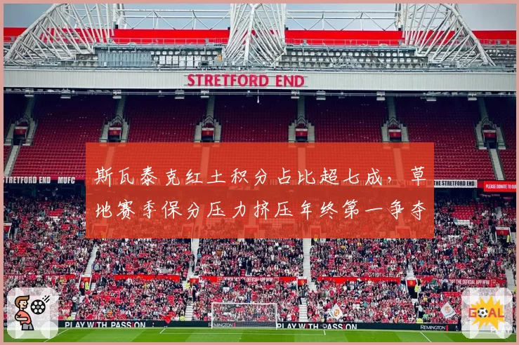 斯瓦泰克红土积分占比超七成，草地赛季保分压力挤压年终第一争夺